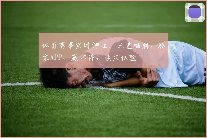 体育赛事实时押注，三重福利，独家APP，赢不停，快来体验