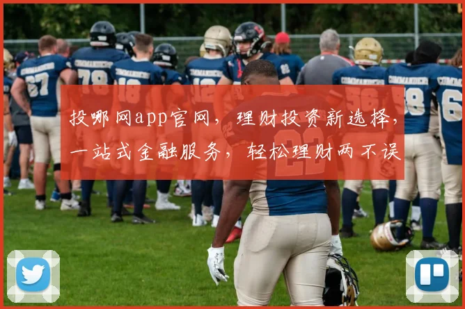 投哪网app官网，理财投资新选择，一站式金融服务，轻松理财两不误，尽在官网体验