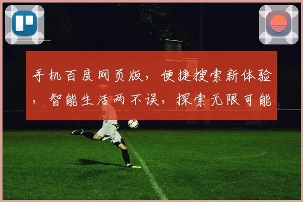 手机百度网页版，便捷搜索新体验，智能生活两不误，探索无限可能