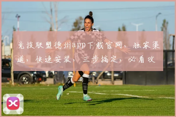 竞技联盟德州app下载官网，独家渠道，快速安装，三步搞定，必看攻略，轻松畅玩