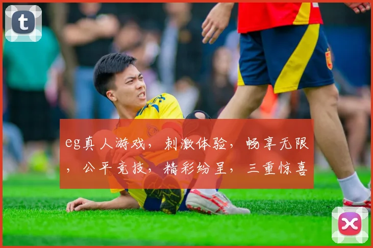 eg真人游戏，刺激体验，畅享无限，公平竞技，精彩纷呈，三重惊喜，不容错过