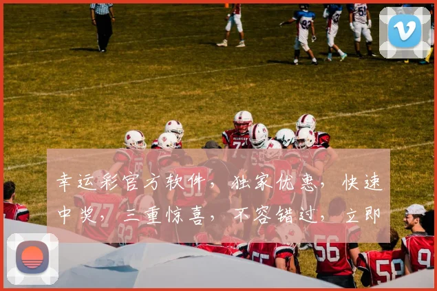 幸运彩官方软件，独家优惠，快速中奖，三重惊喜，不容错过，立即下载体验