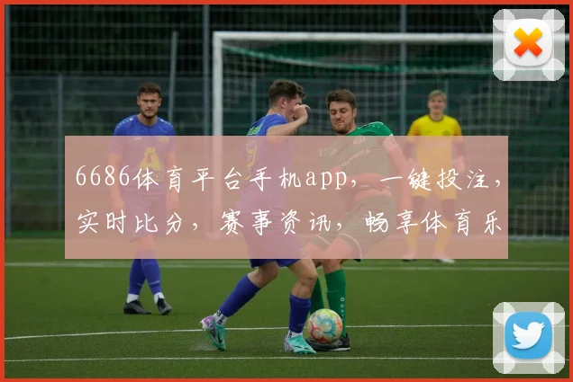 6686体育平台手机app，一键投注，实时比分，赛事资讯，畅享体育乐趣，三重惊喜，等你来战