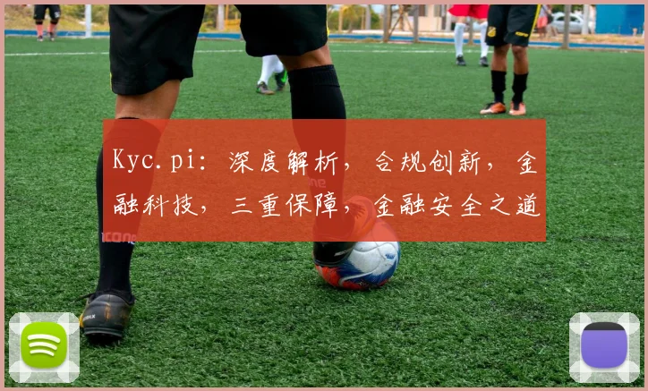 Kyc.pi：深度解析，合规创新，金融科技，三重保障，金融安全之道