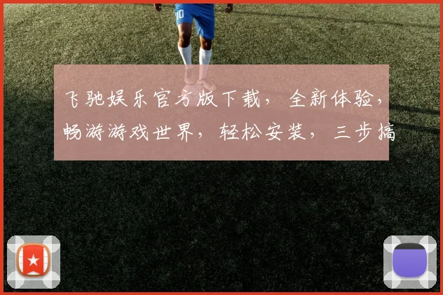 飞驰娱乐官方版下载，全新体验，畅游游戏世界，轻松安装，三步搞定，不容错过
